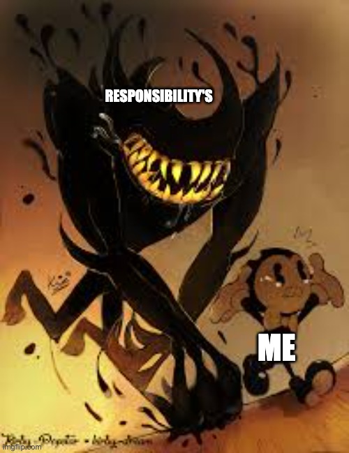 bassicly me | RESPONSIBILITY'S; ME | image tagged in bendy and the ink machine | made w/ Imgflip meme maker