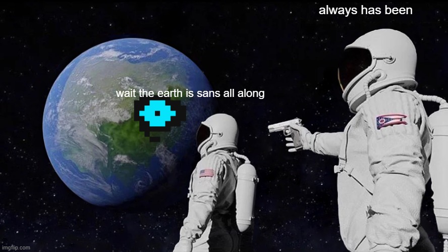 Always Has Been Meme | always has been; wait the earth is sans all along | image tagged in memes,always has been | made w/ Imgflip meme maker