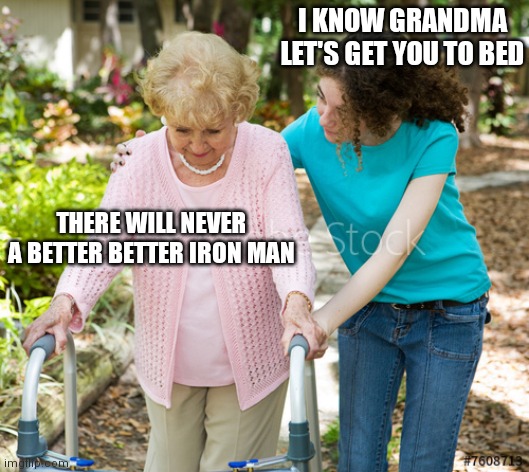 Me as a Grandmother | I KNOW GRANDMA LET'S GET YOU TO BED; THERE WILL NEVER A BETTER BETTER IRON MAN | image tagged in sure grandma | made w/ Imgflip meme maker