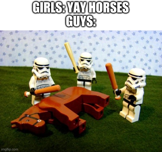 Beating a dead horse | GIRLS: YAY HORSES
GUYS: | image tagged in beating a dead horse | made w/ Imgflip meme maker