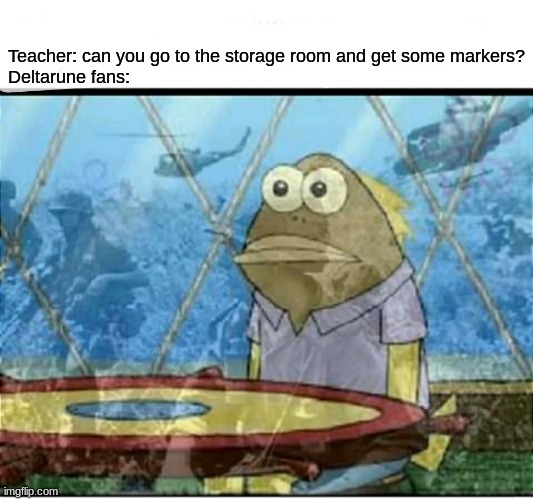 SpongeBob Fish Vietnam Flashback | Teacher: can you go to the storage room and get some markers?
Deltarune fans: | image tagged in spongebob fish vietnam flashback,deltarune,gaming,school | made w/ Imgflip meme maker