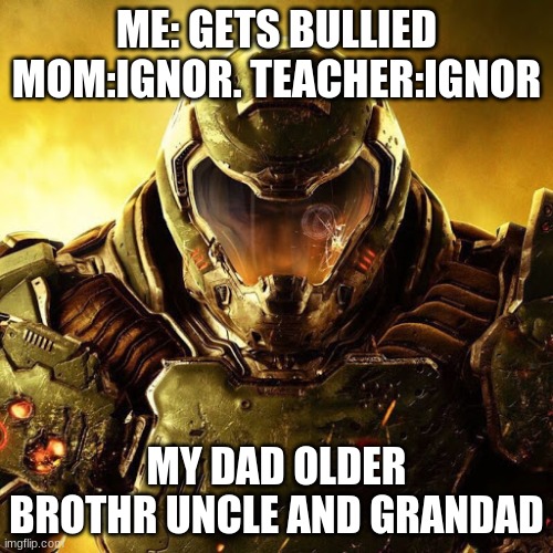 oof 4 bullies | ME: GETS BULLIED MOM:IGNOR. TEACHER:IGNOR; MY DAD OLDER BROTHR UNCLE AND GRANDAD | image tagged in doomguy | made w/ Imgflip meme maker