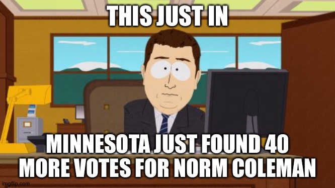 Still not enough to beat Franken | THIS JUST IN; MINNESOTA JUST FOUND 40 MORE VOTES FOR NORM COLEMAN | image tagged in memes,aaaaand its gone | made w/ Imgflip meme maker