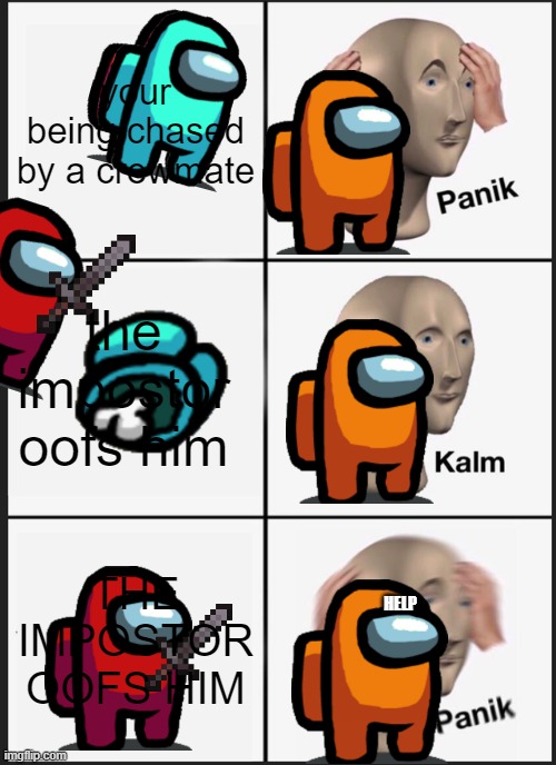 Panik Kalm Panik | your being chased by a crewmate; the impostor oofs him; THE IMPOSTOR OOFS HIM; HELP | image tagged in memes,panik kalm panik | made w/ Imgflip meme maker