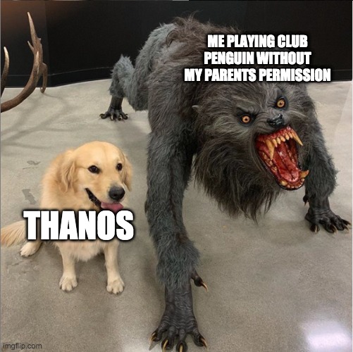 dog vs werewolf | ME PLAYING CLUB PENGUIN WITHOUT MY PARENTS PERMISSION; THANOS | image tagged in dog vs werewolf | made w/ Imgflip meme maker
