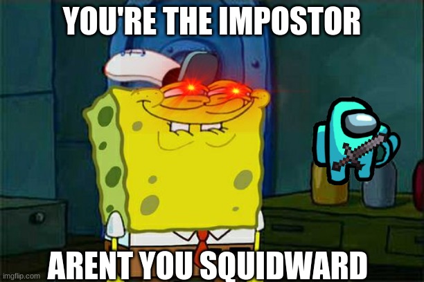 Don't You Squidward | YOU'RE THE IMPOSTOR; ARENT YOU SQUIDWARD | image tagged in memes,don't you squidward | made w/ Imgflip meme maker