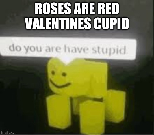 do you are have stupid | ROSES ARE RED
VALENTINES CUPID | image tagged in do you are have stupid | made w/ Imgflip meme maker