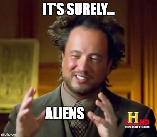 Ancient Aliens Meme | IT'S SURELY... ALIENS | image tagged in memes,ancient aliens | made w/ Imgflip meme maker