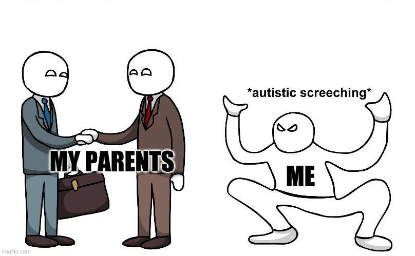 Autistic Screeching | MY PARENTS; ME | image tagged in autistic screeching | made w/ Imgflip meme maker