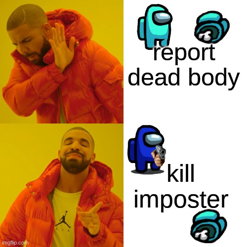 Drake Hotline Bling | report dead body; kill imposter | image tagged in memes,drake hotline bling | made w/ Imgflip meme maker