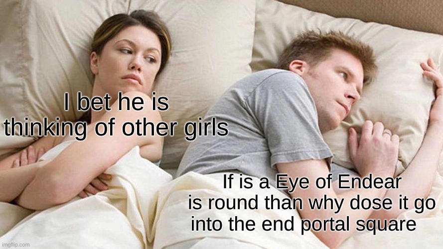 I Bet He's Thinking About Other Women Meme | I bet he is thinking of other girls; If is a Eye of Endear is round than why dose it go into the end portal square | image tagged in memes,i bet he's thinking about other women | made w/ Imgflip meme maker