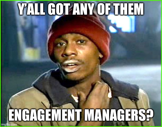 Engagement Manager | Y’ALL GOT ANY OF THEM; ENGAGEMENT MANAGERS? | image tagged in crack addict | made w/ Imgflip meme maker