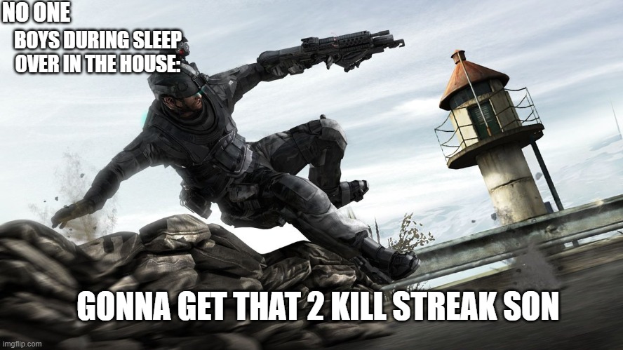 Boys During Sleepover | NO ONE; BOYS DURING SLEEP OVER IN THE HOUSE:; GONNA GET THAT 2 KILL STREAK SON | image tagged in me and the boys | made w/ Imgflip meme maker