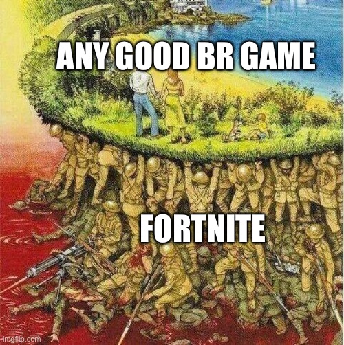 If you get this you get this |  ANY GOOD BR GAME; FORTNITE | image tagged in soldiers hold up society | made w/ Imgflip meme maker