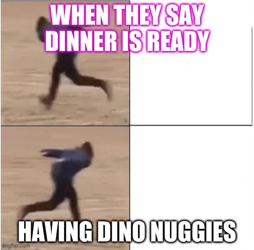 Naruto Runner Drake | WHEN THEY SAY DINNER IS READY; HAVING DINO NUGGIES | image tagged in naruto runner drake | made w/ Imgflip meme maker