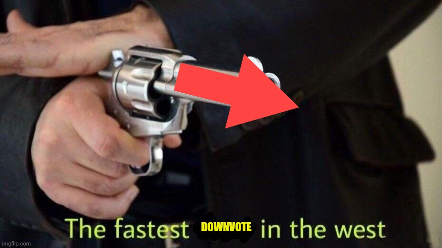 fastest draw | DOWNVOTE | image tagged in fastest draw | made w/ Imgflip meme maker