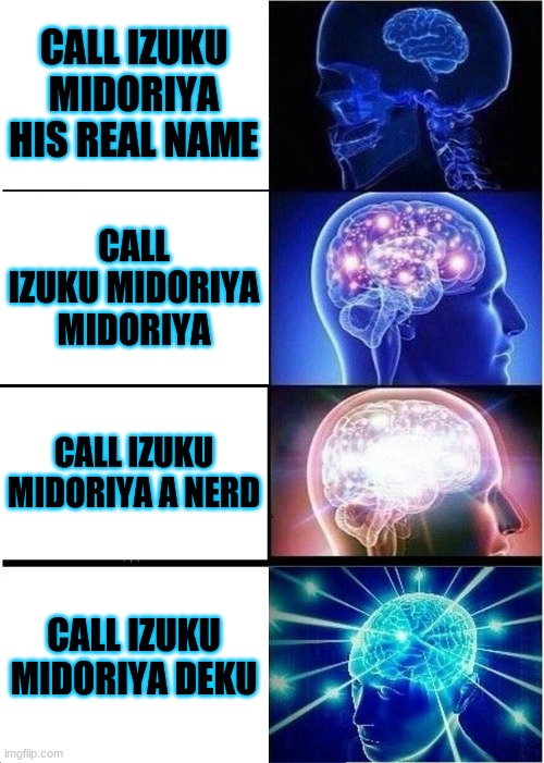 Expanding Brain Meme | CALL IZUKU MIDORIYA HIS REAL NAME; CALL IZUKU MIDORIYA MIDORIYA; CALL IZUKU MIDORIYA A NERD; CALL IZUKU MIDORIYA DEKU | image tagged in memes,expanding brain | made w/ Imgflip meme maker