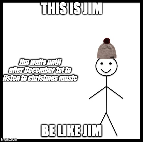 This is Jim | THIS IS JIM; Jim waits until after December 1st to listen to christmas music; BE LIKE JIM | image tagged in christmas | made w/ Imgflip meme maker