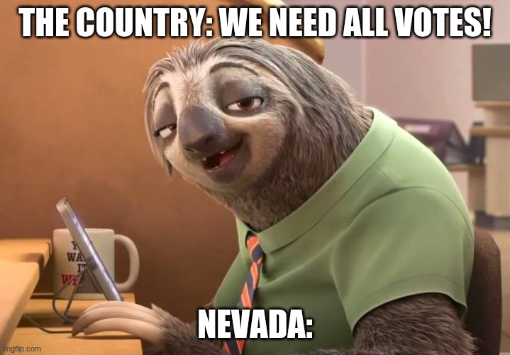 zootopia sloth | THE COUNTRY: WE NEED ALL VOTES! NEVADA: | image tagged in zootopia sloth | made w/ Imgflip meme maker
