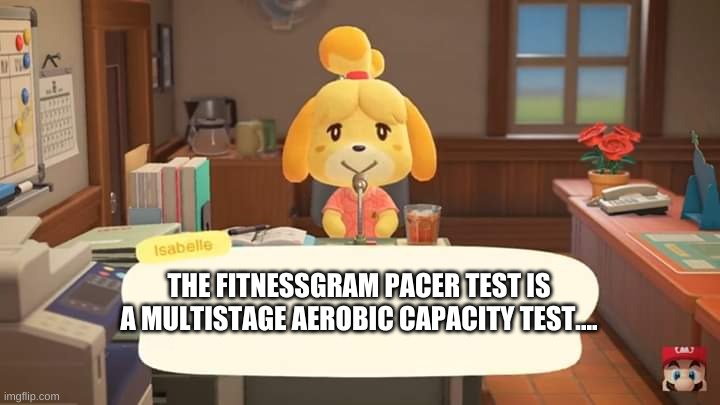 Announcement | THE FITNESSGRAM PACER TEST IS A MULTISTAGE AEROBIC CAPACITY TEST.... | image tagged in isabelle animal crossing announcement,animal crossing,memes,bruh,funny memes,dank memes | made w/ Imgflip meme maker
