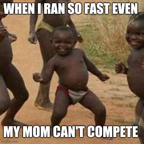 Third World Success Kid | WHEN I RAN SO FAST EVEN; MY MOM CAN'T COMPETE | image tagged in memes,third world success kid | made w/ Imgflip meme maker