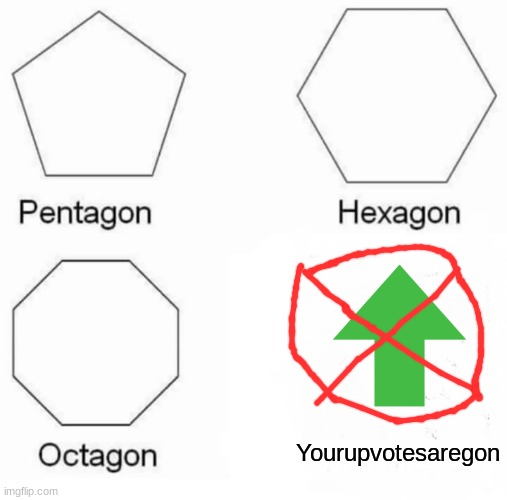 gone | Yourupvotesaregon | image tagged in memes,pentagon hexagon octagon | made w/ Imgflip meme maker