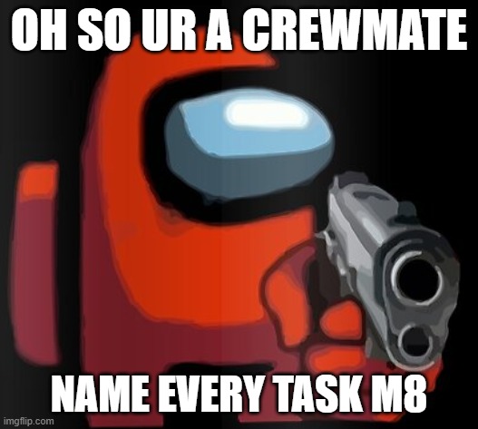 NAME EVERY TASK 2 ME, NOW! | OH SO UR A CREWMATE; NAME EVERY TASK M8 | image tagged in red holding a pistol | made w/ Imgflip meme maker