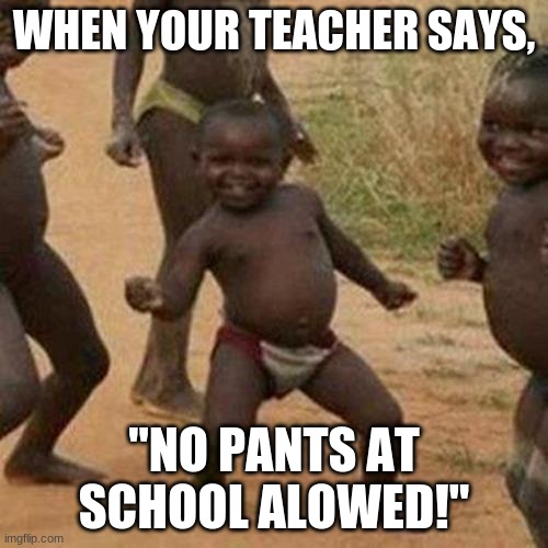 Third World Success Kid Meme | WHEN YOUR TEACHER SAYS, "NO PANTS AT SCHOOL ALOWED!" | image tagged in memes,third world success kid | made w/ Imgflip meme maker