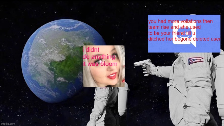 Christtina got banned | you had more voilations then
team rise and she used to be your friend till u ditched her begone deleted user; i didnt do anything it was bloom | image tagged in memes,always has been | made w/ Imgflip meme maker