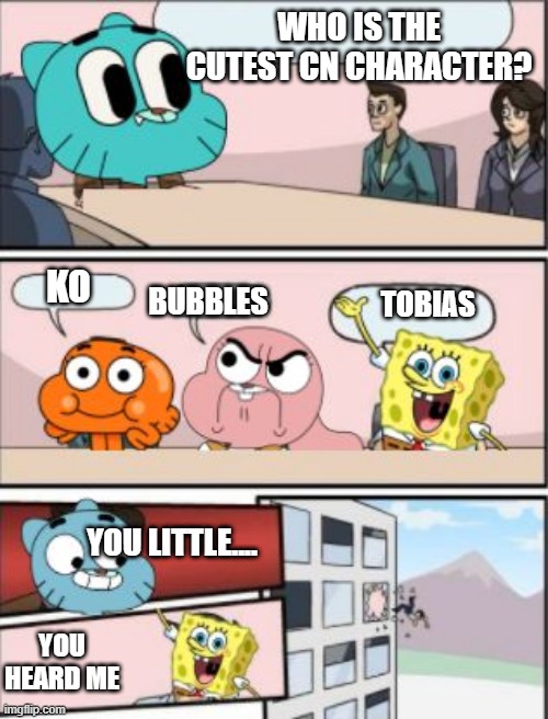 who is the cutest cn character | WHO IS THE CUTEST CN CHARACTER? KO; BUBBLES; TOBIAS; YOU LITTLE.... YOU HEARD ME | image tagged in gumball meeting suggestion | made w/ Imgflip meme maker