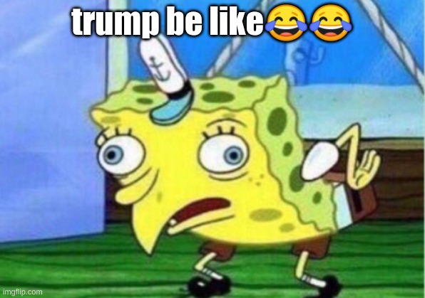 Mocking Spongebob Meme | trump be like😂😂 | image tagged in memes,mocking spongebob | made w/ Imgflip meme maker