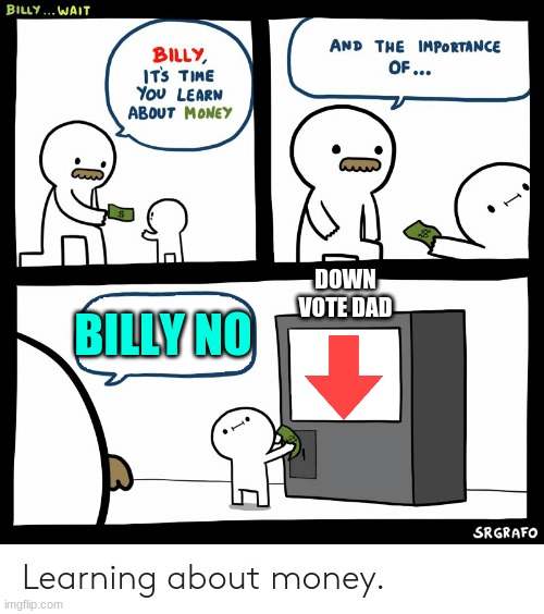 Billy Learning About Money | DOWN VOTE DAD; BILLY NO | image tagged in billy learning about money | made w/ Imgflip meme maker