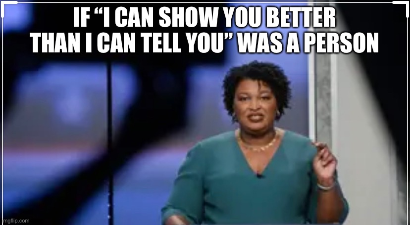Stacey Abrams | IF “I CAN SHOW YOU BETTER THAN I CAN TELL YOU” WAS A PERSON | image tagged in joe biden,kamala harris,strong women,smart black woman | made w/ Imgflip meme maker