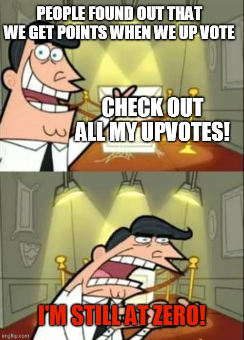 The sad truth about Up Votes. | PEOPLE FOUND OUT THAT WE GET POINTS WHEN WE UP VOTE; CHECK OUT ALL MY UPVOTES! I'M STILL AT ZERO! | image tagged in memes,this is where i'd put my trophy if i had one,up vote,beggar,downvotes,imgflip | made w/ Imgflip meme maker