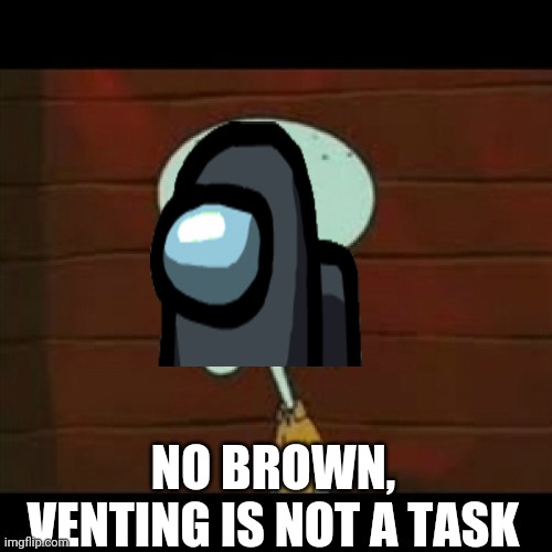 No patricio | NO BROWN, VENTING IS NOT A TASK | image tagged in no patricio | made w/ Imgflip meme maker