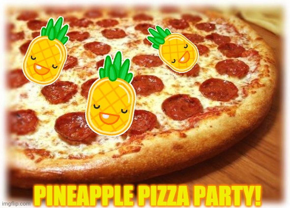 Coming out pizza  | PINEAPPLE PIZZA PARTY! | image tagged in coming out pizza | made w/ Imgflip meme maker