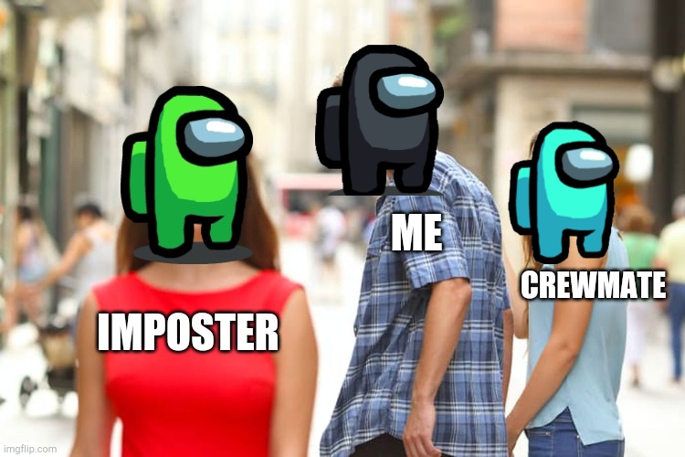 Distracted Boyfriend | ME; CREWMATE; IMPOSTER | image tagged in memes,distracted boyfriend,among us,imposter | made w/ Imgflip meme maker