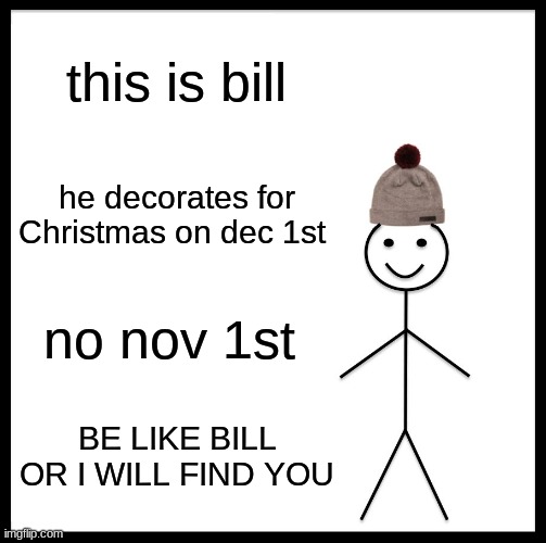 Be Like Bill | this is bill; he decorates for Christmas on dec 1st; no nov 1st; BE LIKE BILL OR I WILL FIND YOU | image tagged in memes,be like bill | made w/ Imgflip meme maker