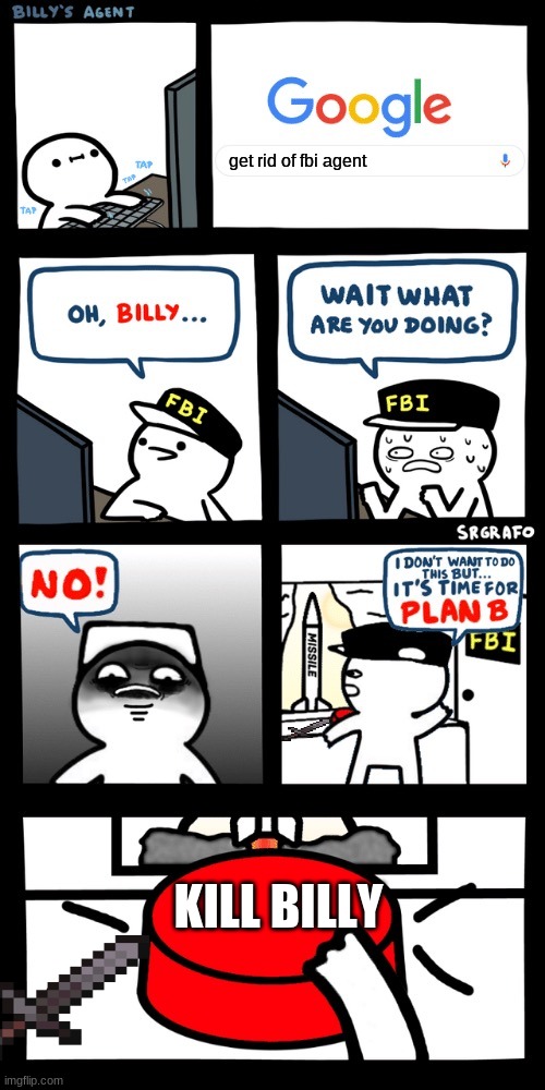 Billy’s FBI agent plan B | get rid of fbi agent; KILL BILLY | image tagged in billy s fbi agent plan b | made w/ Imgflip meme maker