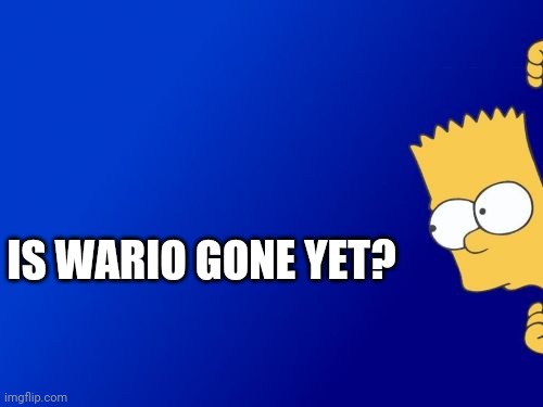 Bart Simpson Peeking Meme | IS WARIO GONE YET? | image tagged in memes,bart simpson peeking | made w/ Imgflip meme maker