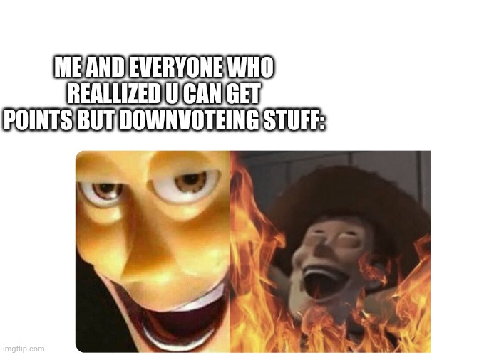 its true | ME AND EVERYONE WHO REALLIZED U CAN GET POINTS BUT DOWNVOTEING STUFF: | image tagged in satanic woody,downvote | made w/ Imgflip meme maker