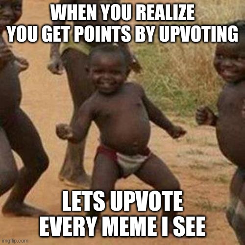 Third World Success Kid Meme | WHEN YOU REALIZE YOU GET POINTS BY UPVOTING; LETS UPVOTE EVERY MEME I SEE | image tagged in memes,third world success kid | made w/ Imgflip meme maker