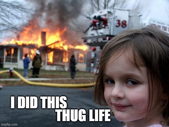 i did this | I DID THIS; THUG LIFE | image tagged in memes,disaster girl | made w/ Imgflip meme maker