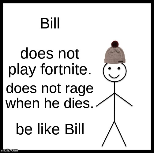 Be Like Bill Meme | Bill; does not play fortnite. does not rage when he dies. be like Bill | image tagged in memes,be like bill | made w/ Imgflip meme maker