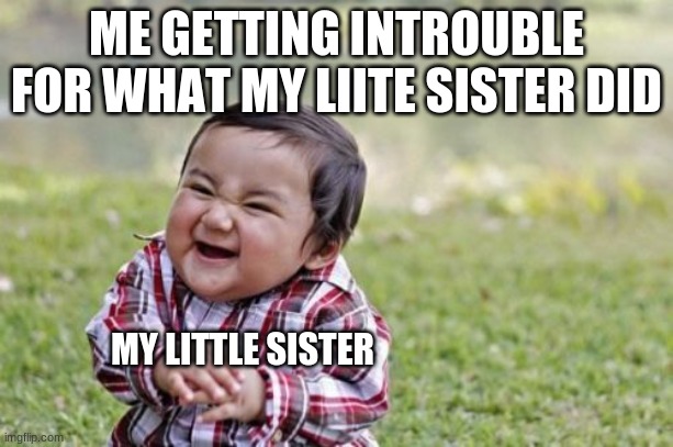 Evil Toddler | ME GETTING INTROUBLE FOR WHAT MY LITTLE SISTER DID; MY LITTLE SISTER | image tagged in memes,evil toddler | made w/ Imgflip meme maker