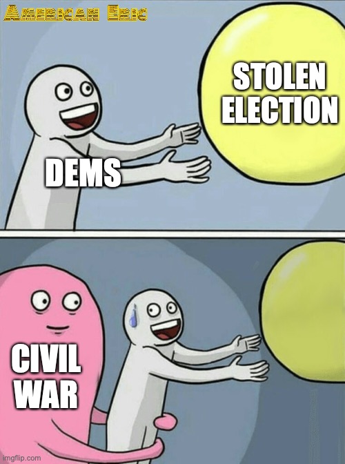 Running Away Balloon | STOLEN ELECTION; DEMS; CIVIL WAR | image tagged in memes,running away balloon | made w/ Imgflip meme maker