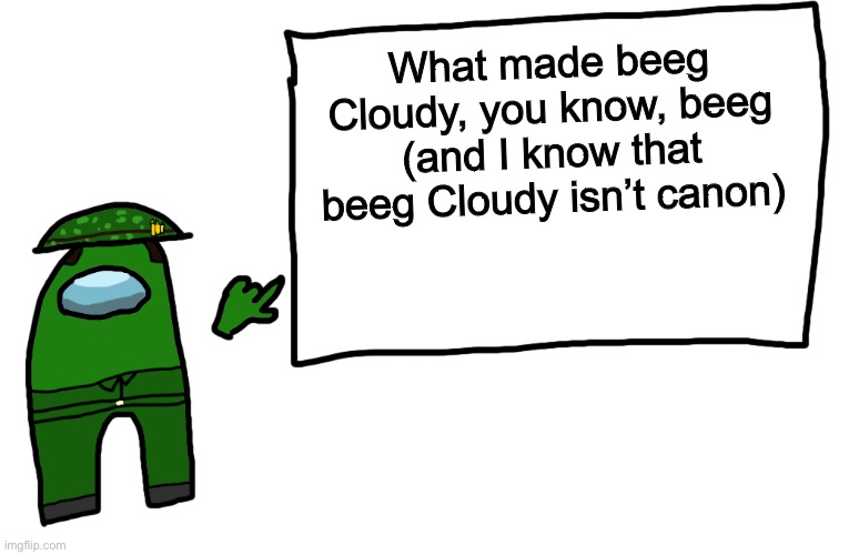 I don’t know why I’m still talking about beeg Cloudy either | What made beeg Cloudy, you know, beeg (and I know that beeg Cloudy isn’t canon) | image tagged in among us whiteboard,beeg | made w/ Imgflip meme maker