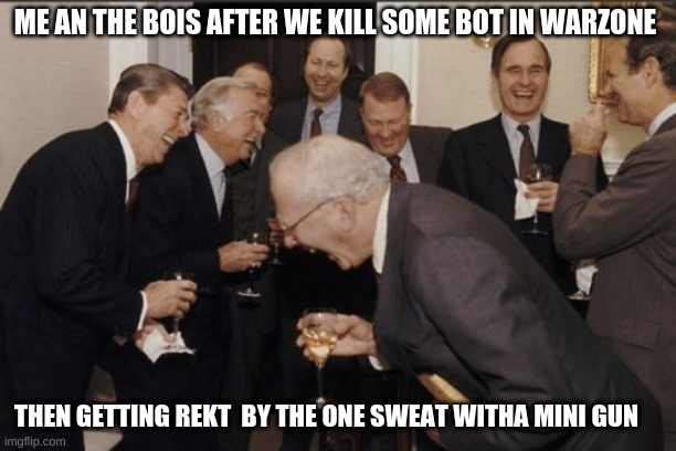 Warzone with the bois | ME AN THE BOIS AFTER WE KILL SOME BOT IN WARZONE; THEN GETTING REKT  BY THE ONE SWEAT WITHA MINI GUN | image tagged in memes,laughing men in suits | made w/ Imgflip meme maker