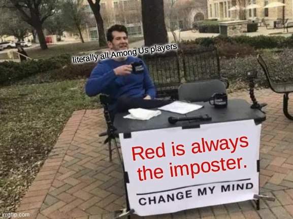 Red is always sus UnU | literally all Among Us players; Red is always the imposter. | image tagged in memes,change my mind,among us,imposter | made w/ Imgflip meme maker