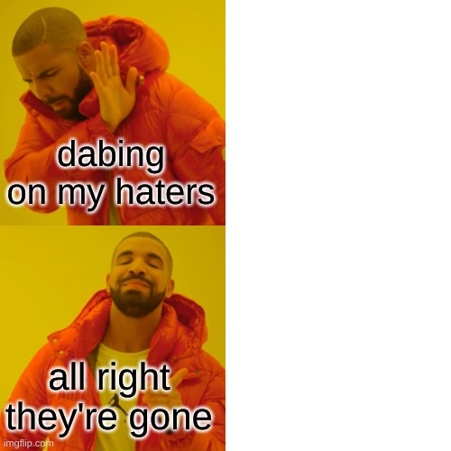Drake Hotline Bling Meme | dabing on my haters; all right they're gone | image tagged in memes,drake hotline bling | made w/ Imgflip meme maker